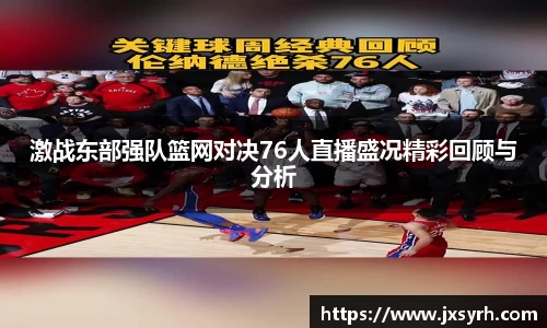 激战东部强队篮网对决76人直播盛况精彩回顾与分析